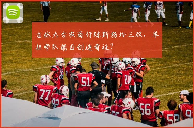 吉林九台农商行琼斯场均三双,单核带队能否创造奇迹?