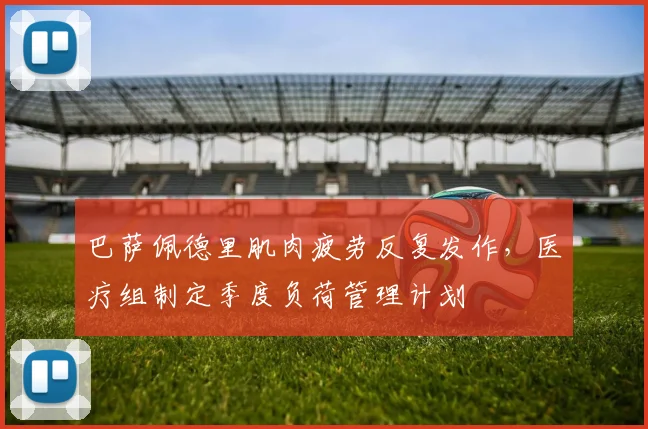 巴萨佩德里肌肉疲劳反复发作,医疗组制定季度负荷管理计划