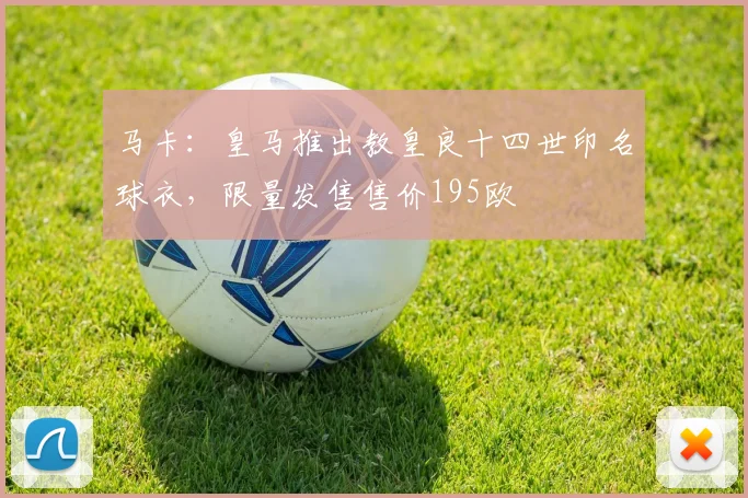马卡：皇马推出教皇良十四世印名球衣，限量发售售价195欧